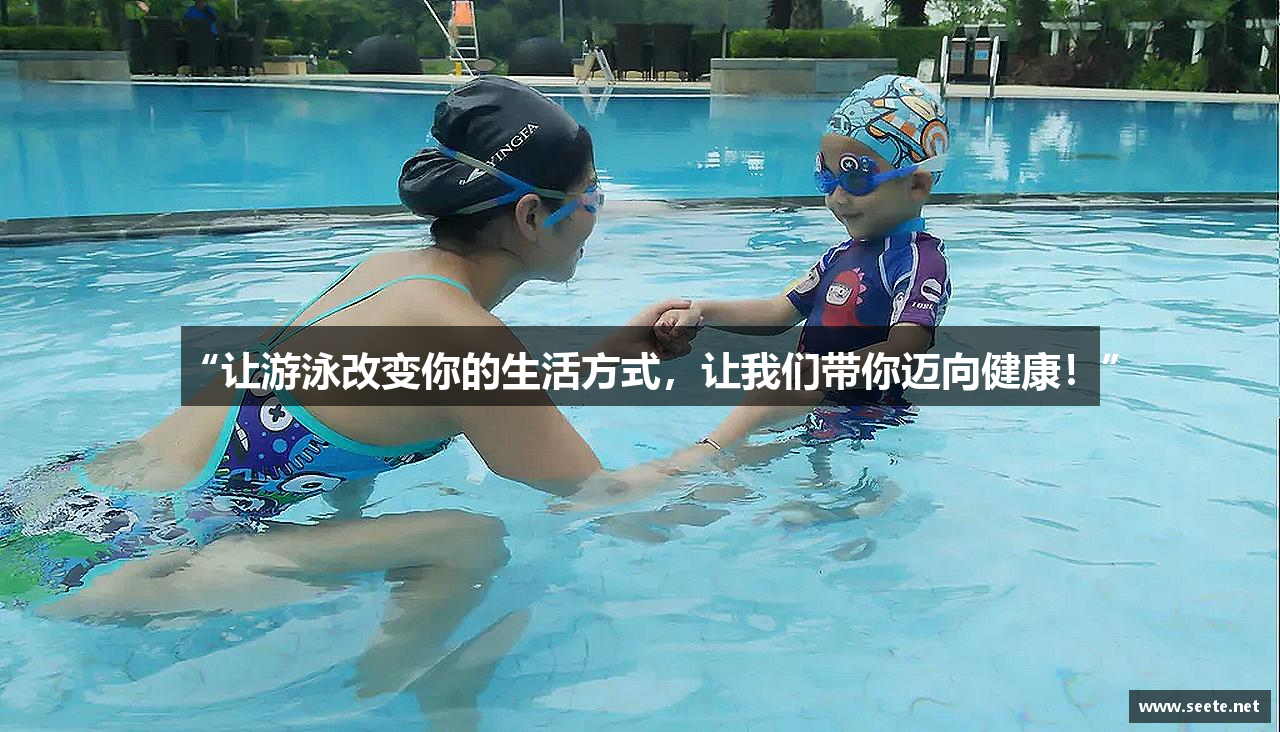 “让游泳改变你的生活方式，让我们带你迈向健康！”