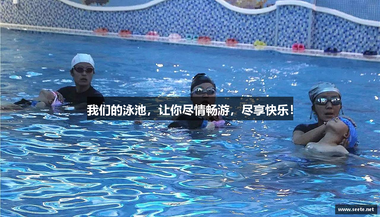 我们的泳池，让你尽情畅游，尽享快乐！